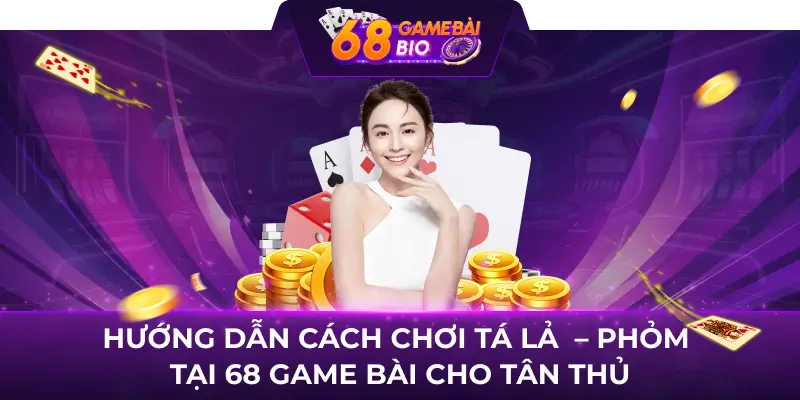 Hướng dẫn cách chơi Tá lả - Phỏm tại 68 Game Bài cho tân thủ